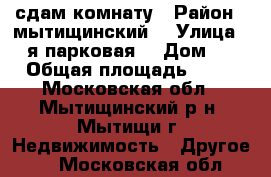 сдам комнату › Район ­ мытищинский  › Улица ­ 3-я парковая  › Дом ­ 1 › Общая площадь ­ 16 - Московская обл., Мытищинский р-н, Мытищи г. Недвижимость » Другое   . Московская обл.